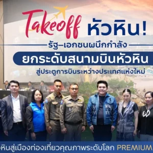 Takeoff หัวหิน! รัฐ–เอกชนผนึกกำลังยกระดับสนามบินหัวหิน สู่ประตูการบินระหว่างประเทศแห่งใหม่ ดันหัวหินสู่ Premium Destination